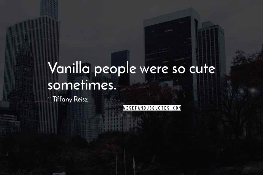 Tiffany Reisz Quotes: Vanilla people were so cute sometimes.