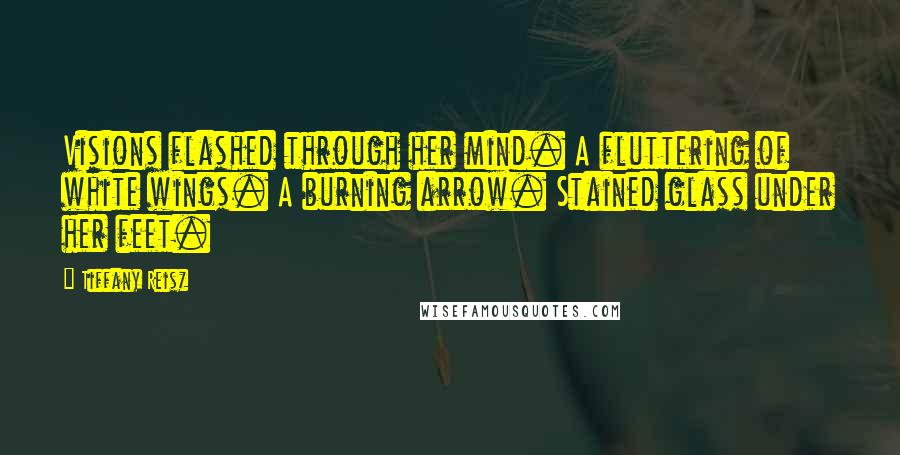 Tiffany Reisz Quotes: Visions flashed through her mind. A fluttering of white wings. A burning arrow. Stained glass under her feet.