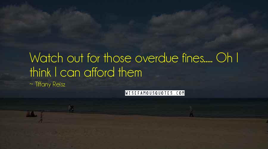 Tiffany Reisz Quotes: Watch out for those overdue fines..... Oh I think I can afford them