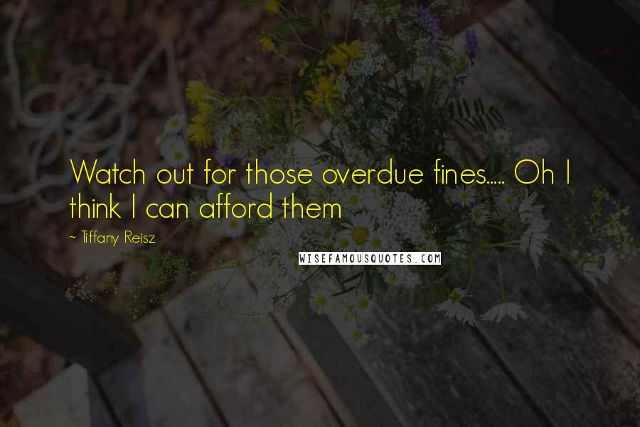 Tiffany Reisz Quotes: Watch out for those overdue fines..... Oh I think I can afford them