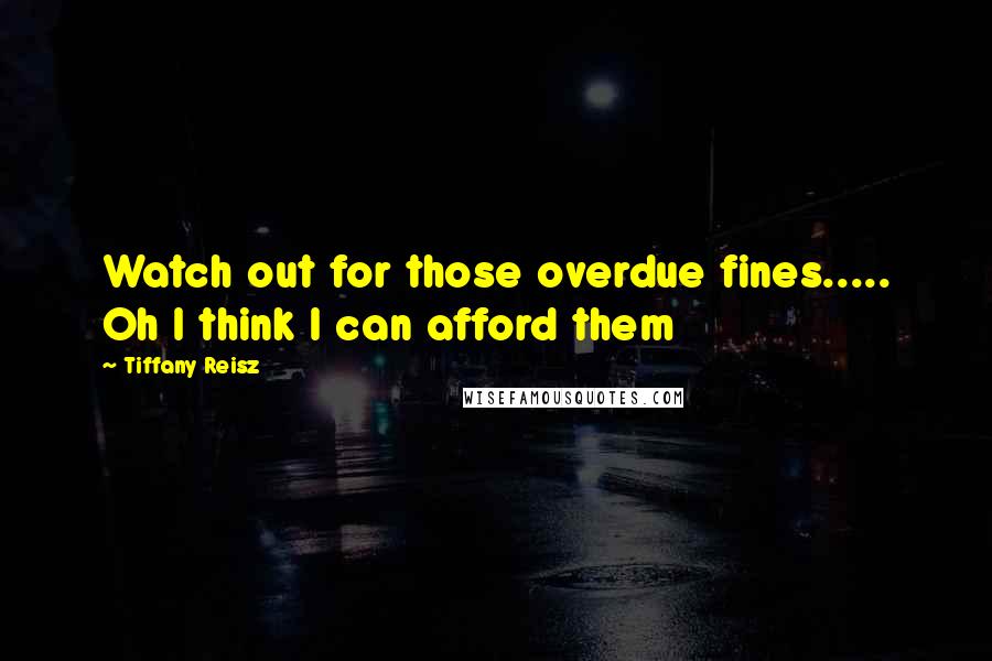 Tiffany Reisz Quotes: Watch out for those overdue fines..... Oh I think I can afford them