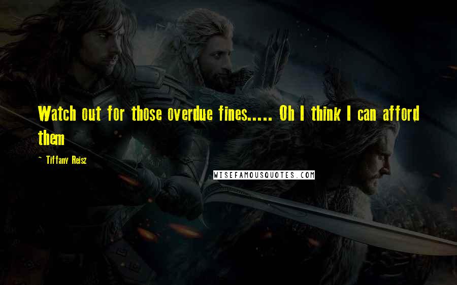 Tiffany Reisz Quotes: Watch out for those overdue fines..... Oh I think I can afford them