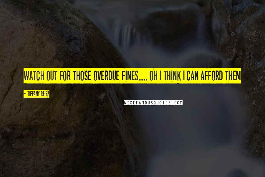Tiffany Reisz Quotes: Watch out for those overdue fines..... Oh I think I can afford them