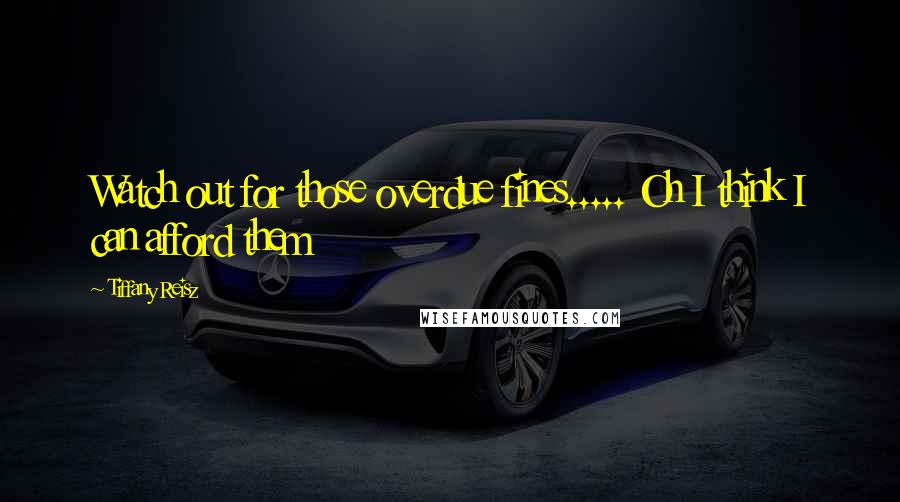 Tiffany Reisz Quotes: Watch out for those overdue fines..... Oh I think I can afford them