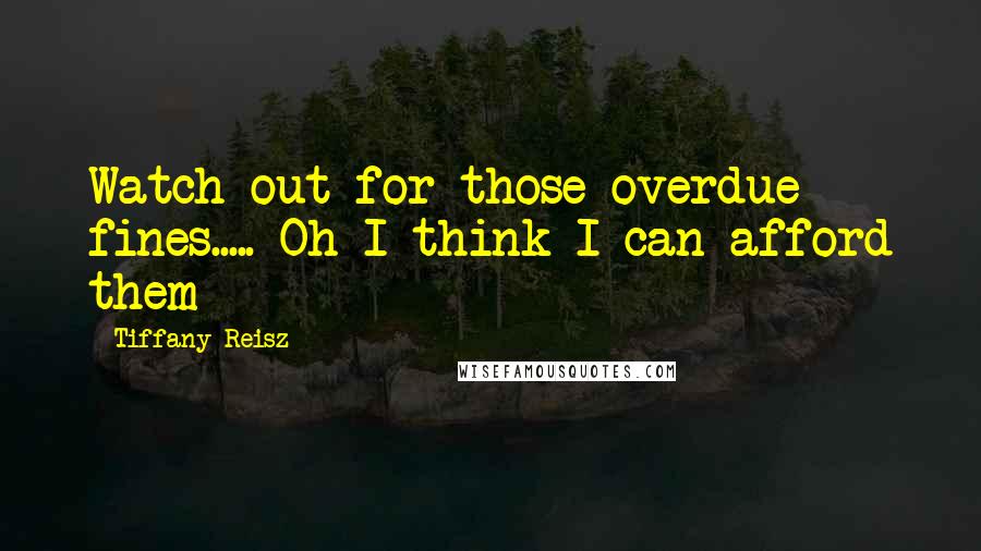 Tiffany Reisz Quotes: Watch out for those overdue fines..... Oh I think I can afford them
