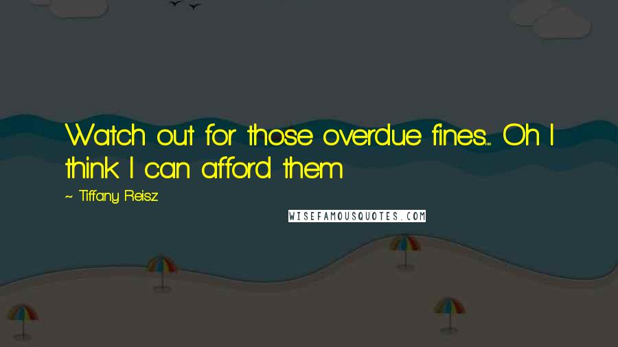 Tiffany Reisz Quotes: Watch out for those overdue fines..... Oh I think I can afford them