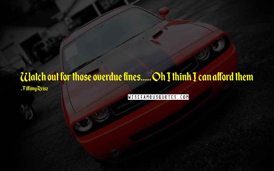 Tiffany Reisz Quotes: Watch out for those overdue fines..... Oh I think I can afford them