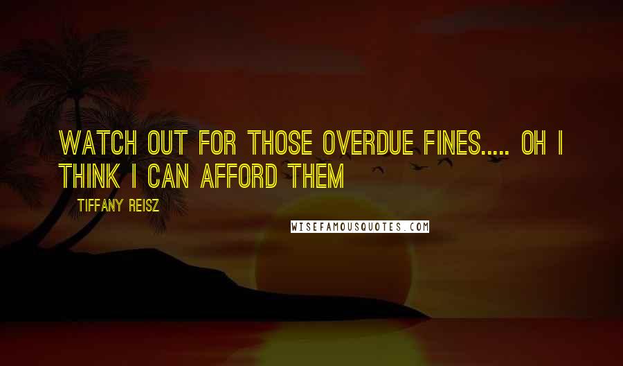 Tiffany Reisz Quotes: Watch out for those overdue fines..... Oh I think I can afford them
