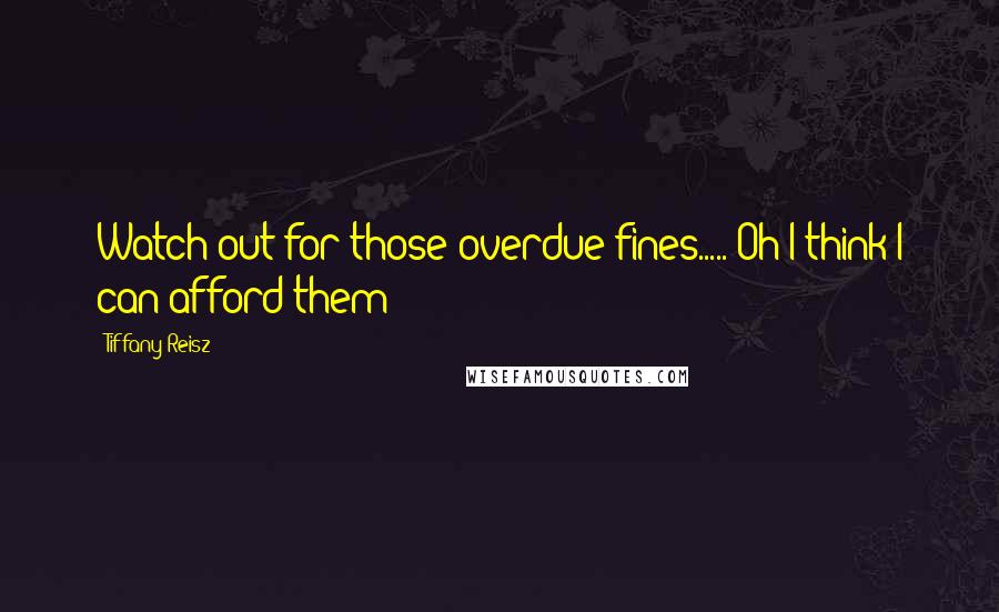 Tiffany Reisz Quotes: Watch out for those overdue fines..... Oh I think I can afford them
