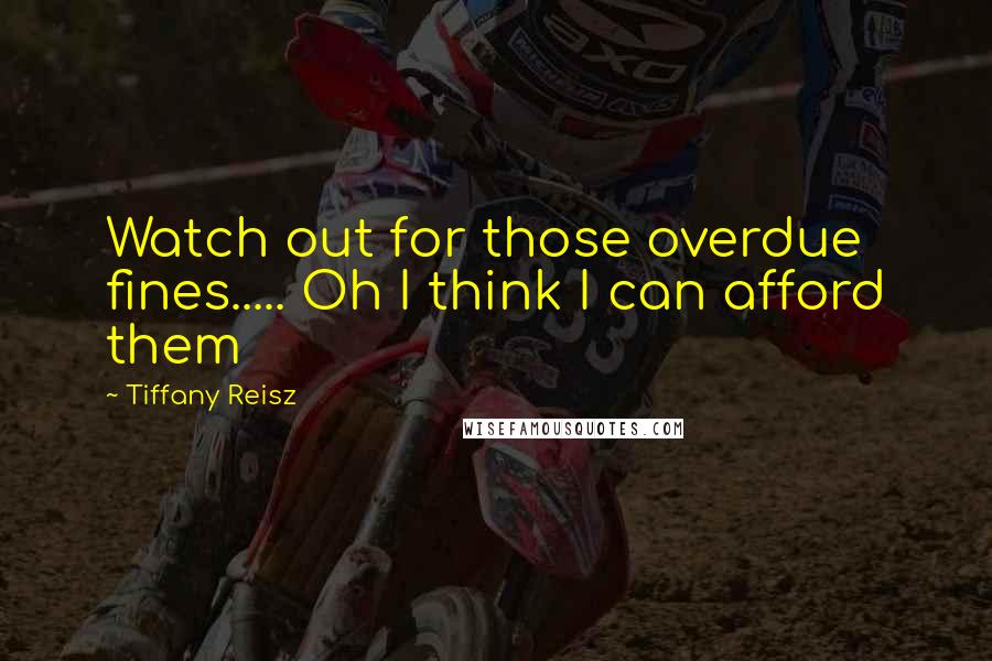 Tiffany Reisz Quotes: Watch out for those overdue fines..... Oh I think I can afford them
