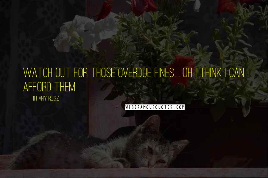 Tiffany Reisz Quotes: Watch out for those overdue fines..... Oh I think I can afford them
