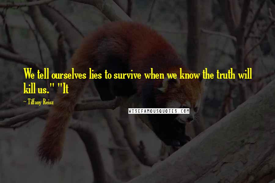 Tiffany Reisz Quotes: We tell ourselves lies to survive when we know the truth will kill us." "It