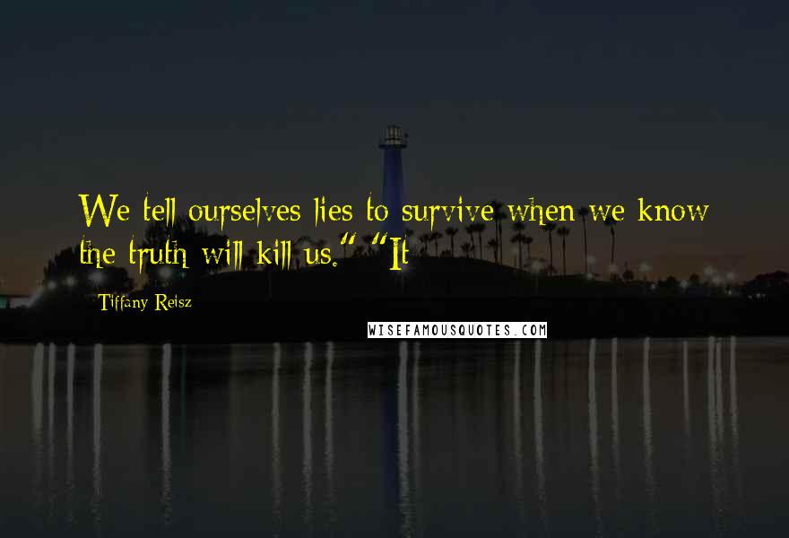 Tiffany Reisz Quotes: We tell ourselves lies to survive when we know the truth will kill us." "It