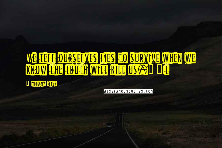 Tiffany Reisz Quotes: We tell ourselves lies to survive when we know the truth will kill us." "It