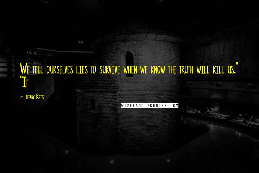 Tiffany Reisz Quotes: We tell ourselves lies to survive when we know the truth will kill us." "It