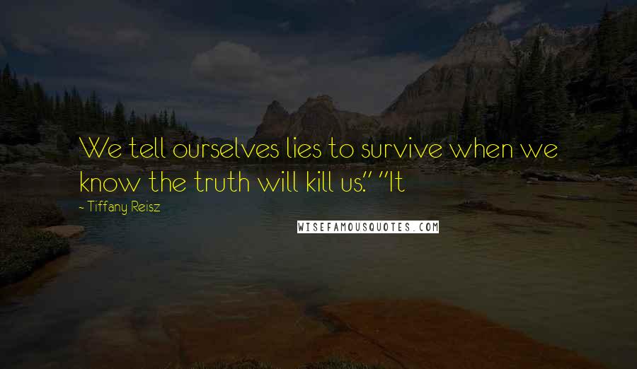 Tiffany Reisz Quotes: We tell ourselves lies to survive when we know the truth will kill us." "It