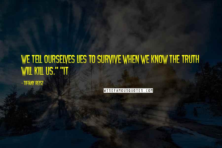 Tiffany Reisz Quotes: We tell ourselves lies to survive when we know the truth will kill us." "It