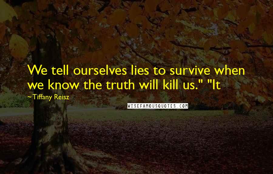 Tiffany Reisz Quotes: We tell ourselves lies to survive when we know the truth will kill us." "It