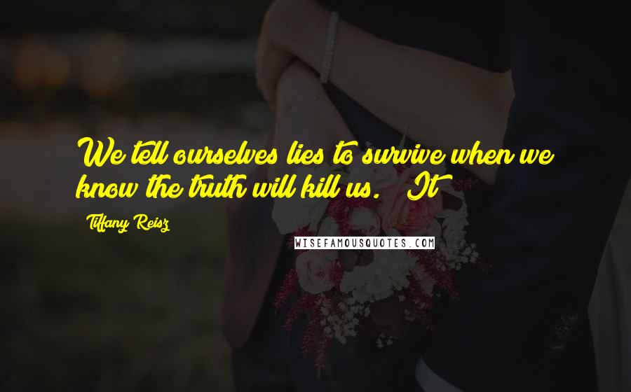 Tiffany Reisz Quotes: We tell ourselves lies to survive when we know the truth will kill us." "It