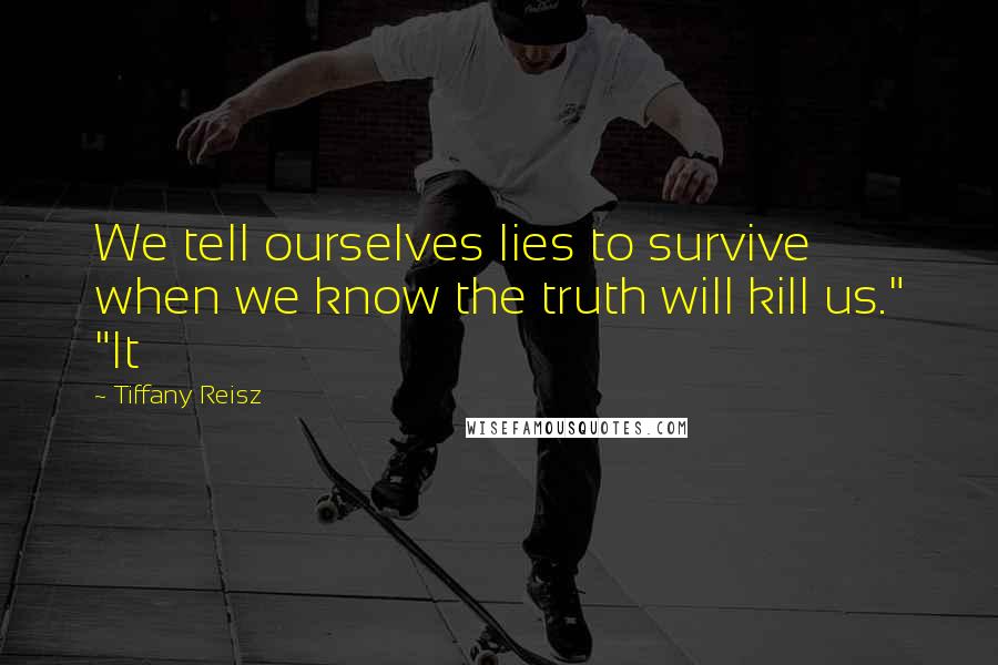 Tiffany Reisz Quotes: We tell ourselves lies to survive when we know the truth will kill us." "It