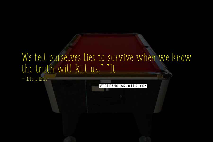 Tiffany Reisz Quotes: We tell ourselves lies to survive when we know the truth will kill us." "It