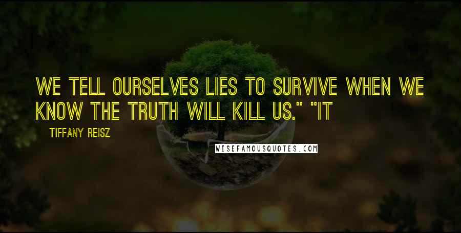 Tiffany Reisz Quotes: We tell ourselves lies to survive when we know the truth will kill us." "It