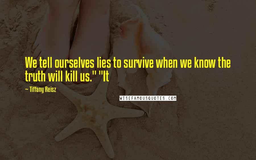 Tiffany Reisz Quotes: We tell ourselves lies to survive when we know the truth will kill us." "It