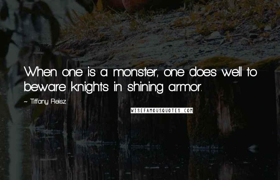 Tiffany Reisz Quotes: When one is a monster, one does well to beware knights in shining armor.