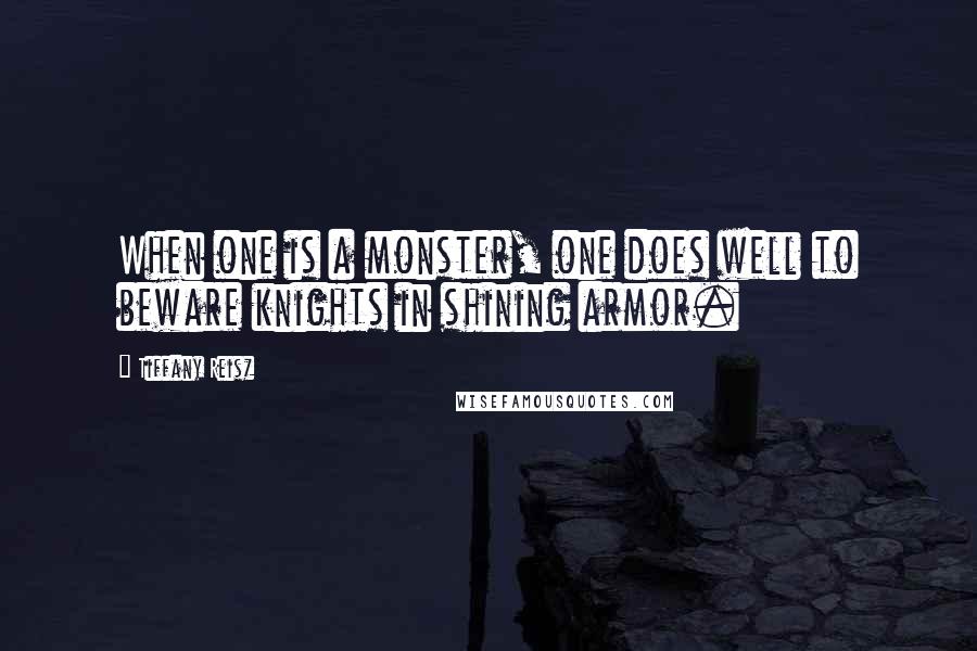 Tiffany Reisz Quotes: When one is a monster, one does well to beware knights in shining armor.