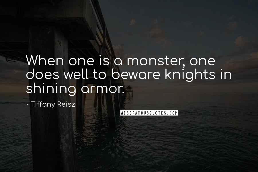 Tiffany Reisz Quotes: When one is a monster, one does well to beware knights in shining armor.