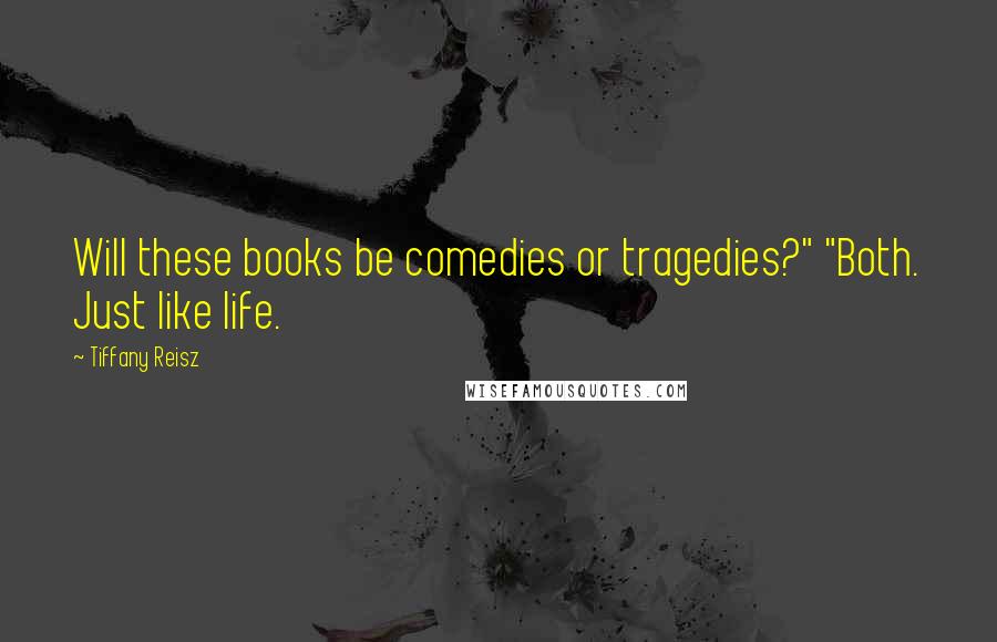 Tiffany Reisz Quotes: Will these books be comedies or tragedies?" "Both. Just like life.