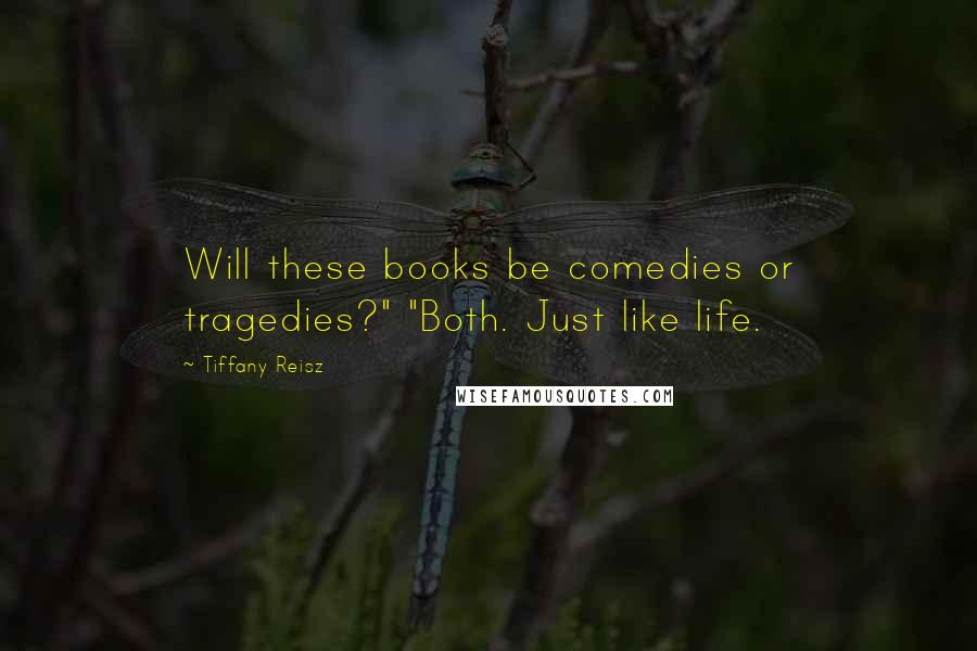Tiffany Reisz Quotes: Will these books be comedies or tragedies?" "Both. Just like life.