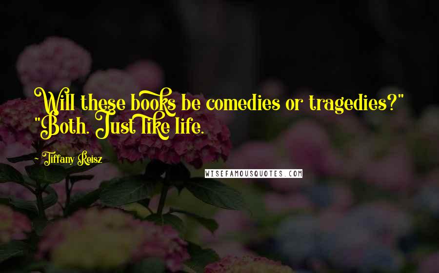 Tiffany Reisz Quotes: Will these books be comedies or tragedies?" "Both. Just like life.