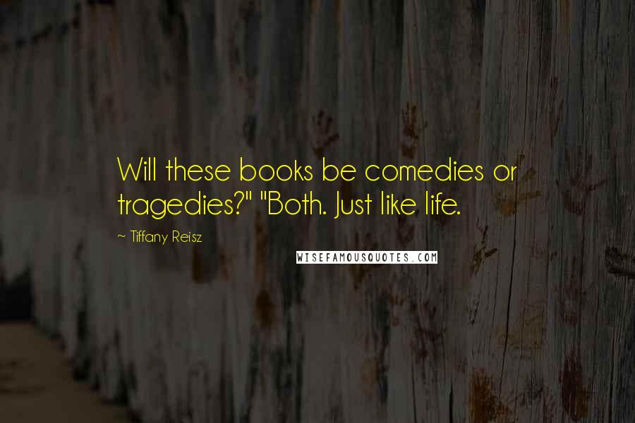 Tiffany Reisz Quotes: Will these books be comedies or tragedies?" "Both. Just like life.