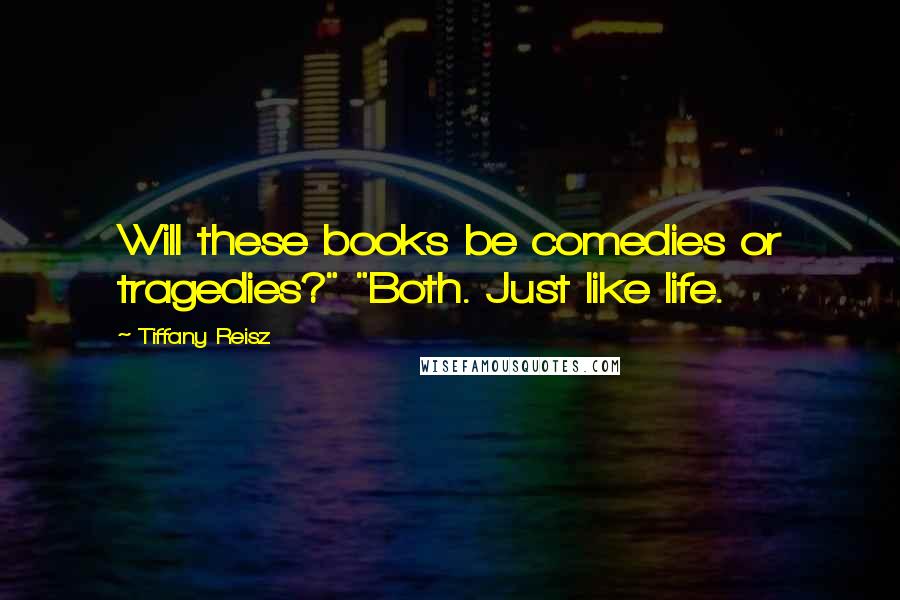 Tiffany Reisz Quotes: Will these books be comedies or tragedies?" "Both. Just like life.