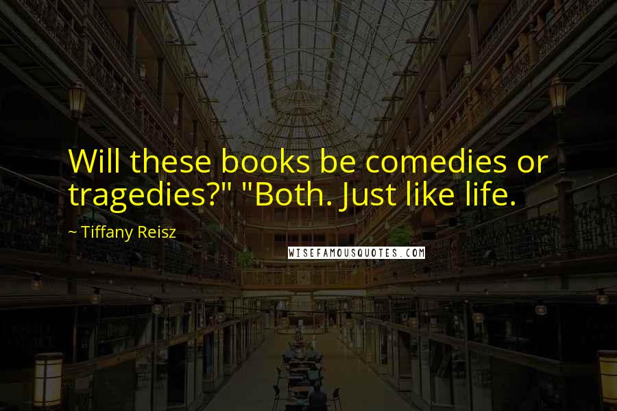 Tiffany Reisz Quotes: Will these books be comedies or tragedies?" "Both. Just like life.