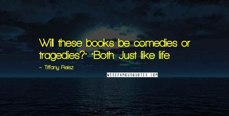 Tiffany Reisz Quotes: Will these books be comedies or tragedies?" "Both. Just like life.