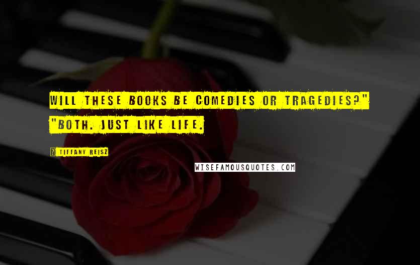 Tiffany Reisz Quotes: Will these books be comedies or tragedies?" "Both. Just like life.