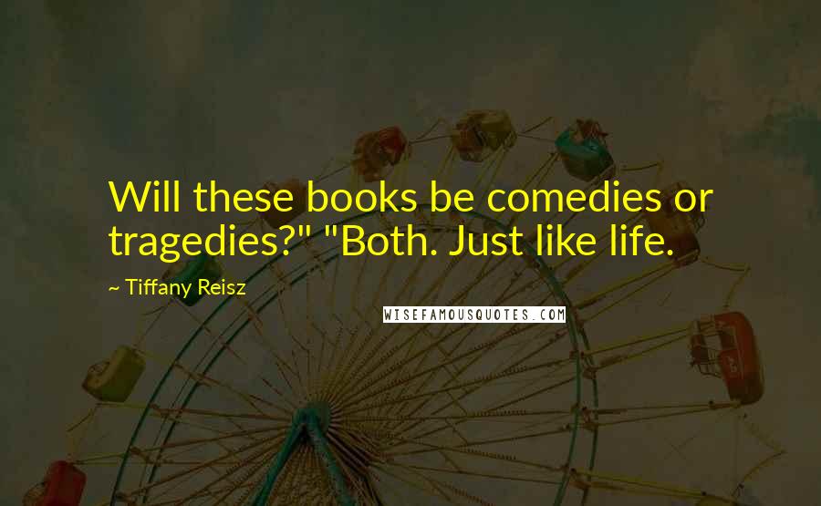 Tiffany Reisz Quotes: Will these books be comedies or tragedies?" "Both. Just like life.