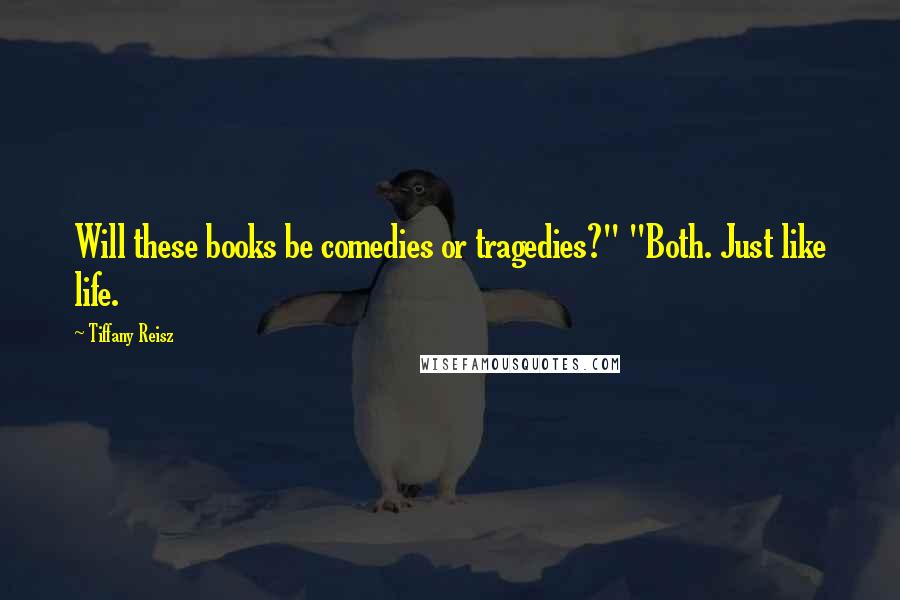 Tiffany Reisz Quotes: Will these books be comedies or tragedies?" "Both. Just like life.
