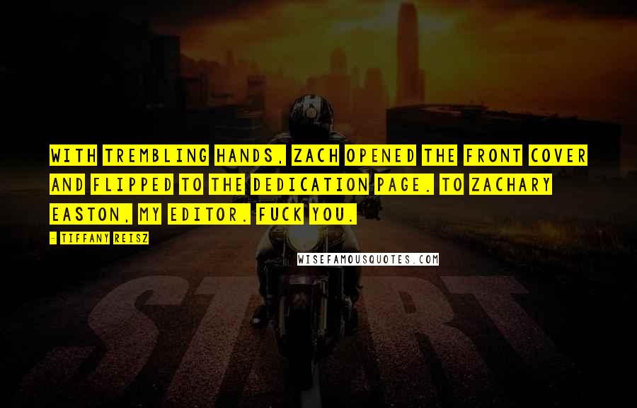 Tiffany Reisz Quotes: With trembling hands, Zach opened the front cover and flipped to the dedication page. To Zachary Easton, my editor. Fuck you.