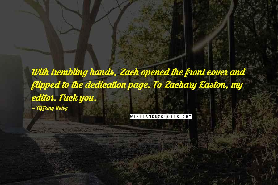 Tiffany Reisz Quotes: With trembling hands, Zach opened the front cover and flipped to the dedication page. To Zachary Easton, my editor. Fuck you.