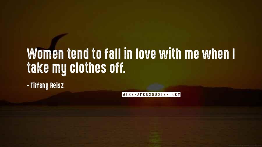 Tiffany Reisz Quotes: Women tend to fall in love with me when I take my clothes off.