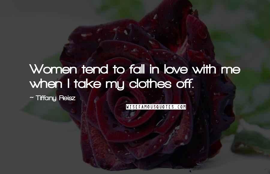 Tiffany Reisz Quotes: Women tend to fall in love with me when I take my clothes off.