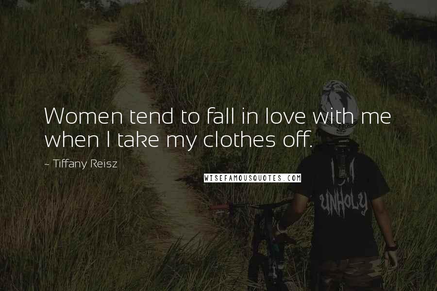 Tiffany Reisz Quotes: Women tend to fall in love with me when I take my clothes off.