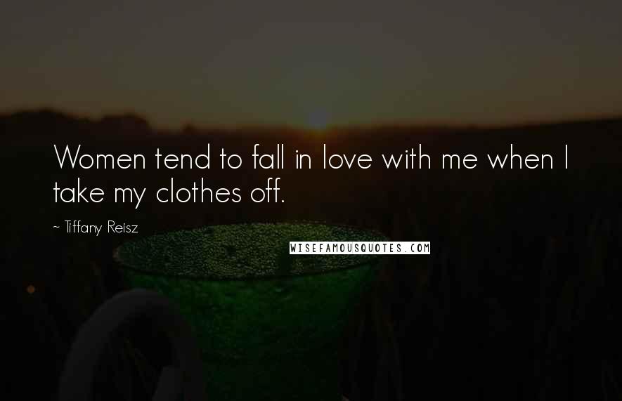 Tiffany Reisz Quotes: Women tend to fall in love with me when I take my clothes off.