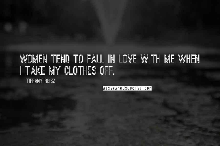 Tiffany Reisz Quotes: Women tend to fall in love with me when I take my clothes off.