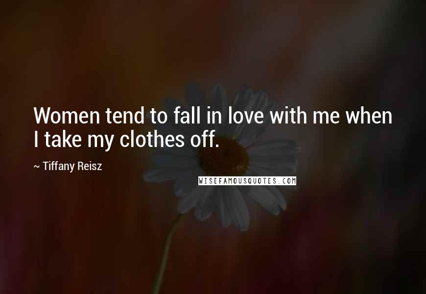 Tiffany Reisz Quotes: Women tend to fall in love with me when I take my clothes off.