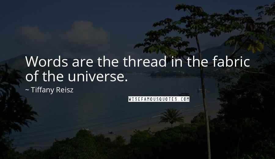 Tiffany Reisz Quotes: Words are the thread in the fabric of the universe.