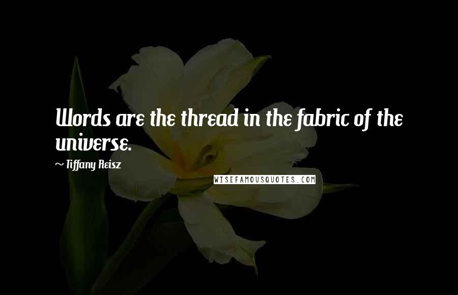 Tiffany Reisz Quotes: Words are the thread in the fabric of the universe.
